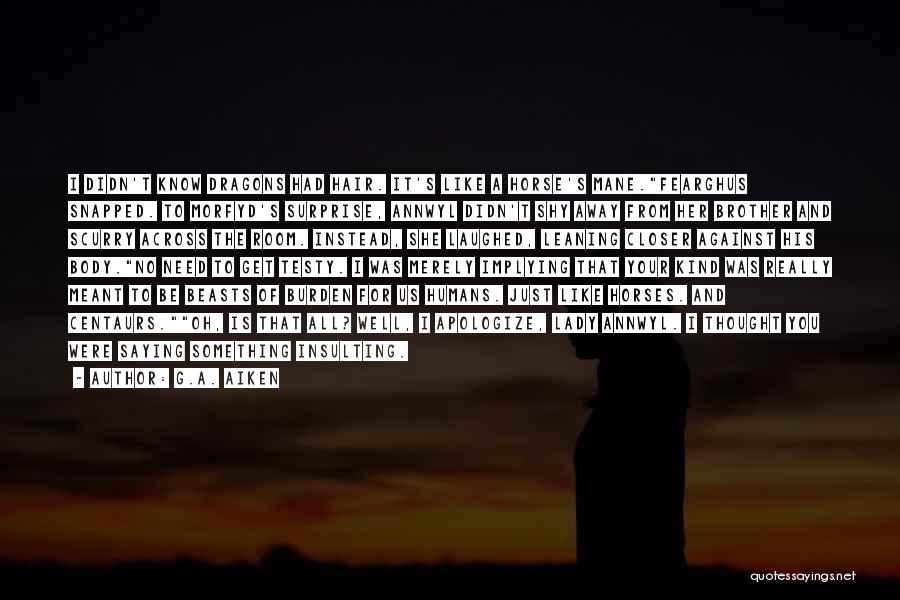 G.A. Aiken Quotes: I Didn't Know Dragons Had Hair. It's Like A Horse's Mane.fearghus Snapped. To Morfyd's Surprise, Annwyl Didn't Shy Away From