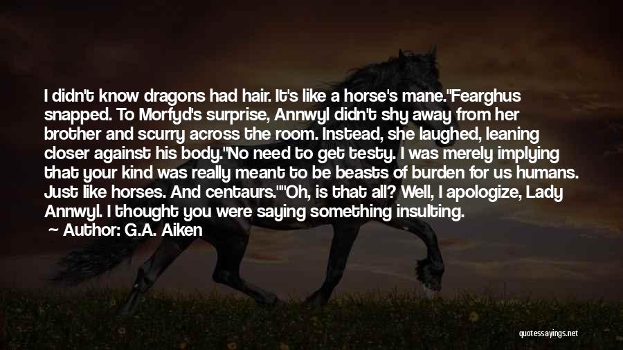 G.A. Aiken Quotes: I Didn't Know Dragons Had Hair. It's Like A Horse's Mane.fearghus Snapped. To Morfyd's Surprise, Annwyl Didn't Shy Away From
