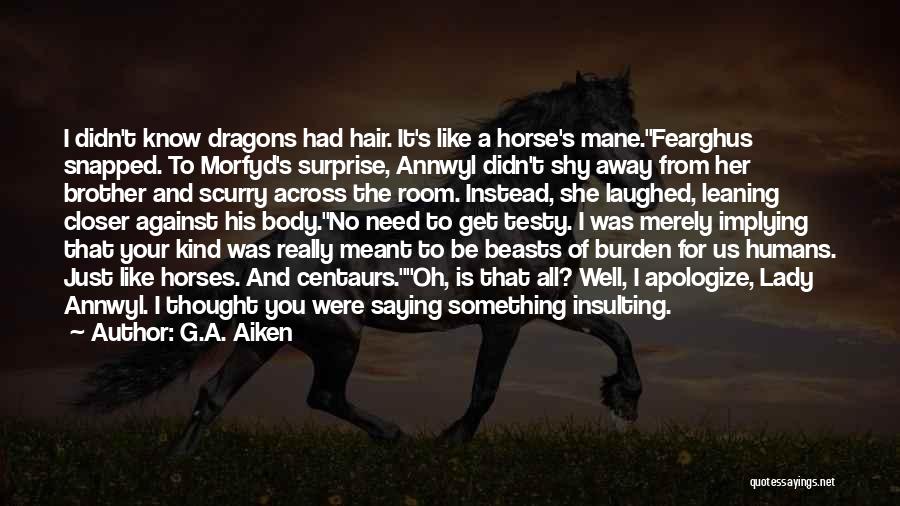 G.A. Aiken Quotes: I Didn't Know Dragons Had Hair. It's Like A Horse's Mane.fearghus Snapped. To Morfyd's Surprise, Annwyl Didn't Shy Away From