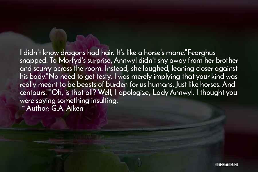 G.A. Aiken Quotes: I Didn't Know Dragons Had Hair. It's Like A Horse's Mane.fearghus Snapped. To Morfyd's Surprise, Annwyl Didn't Shy Away From