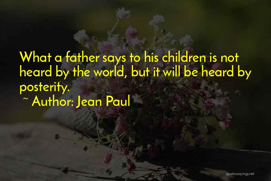 Jean Paul Quotes: What A Father Says To His Children Is Not Heard By The World, But It Will Be Heard By Posterity.