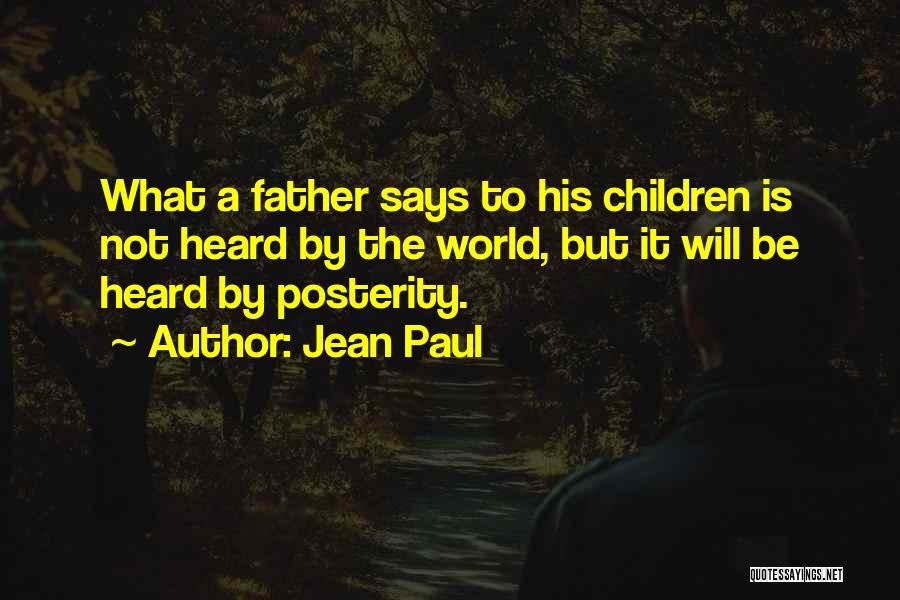 Jean Paul Quotes: What A Father Says To His Children Is Not Heard By The World, But It Will Be Heard By Posterity.
