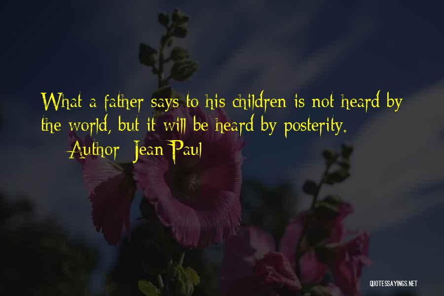 Jean Paul Quotes: What A Father Says To His Children Is Not Heard By The World, But It Will Be Heard By Posterity.