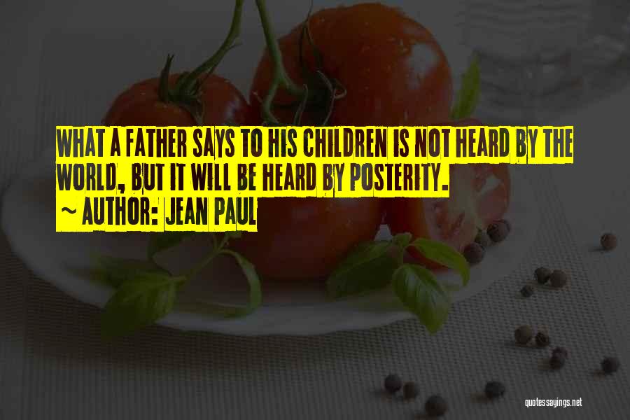 Jean Paul Quotes: What A Father Says To His Children Is Not Heard By The World, But It Will Be Heard By Posterity.