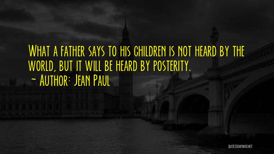 Jean Paul Quotes: What A Father Says To His Children Is Not Heard By The World, But It Will Be Heard By Posterity.