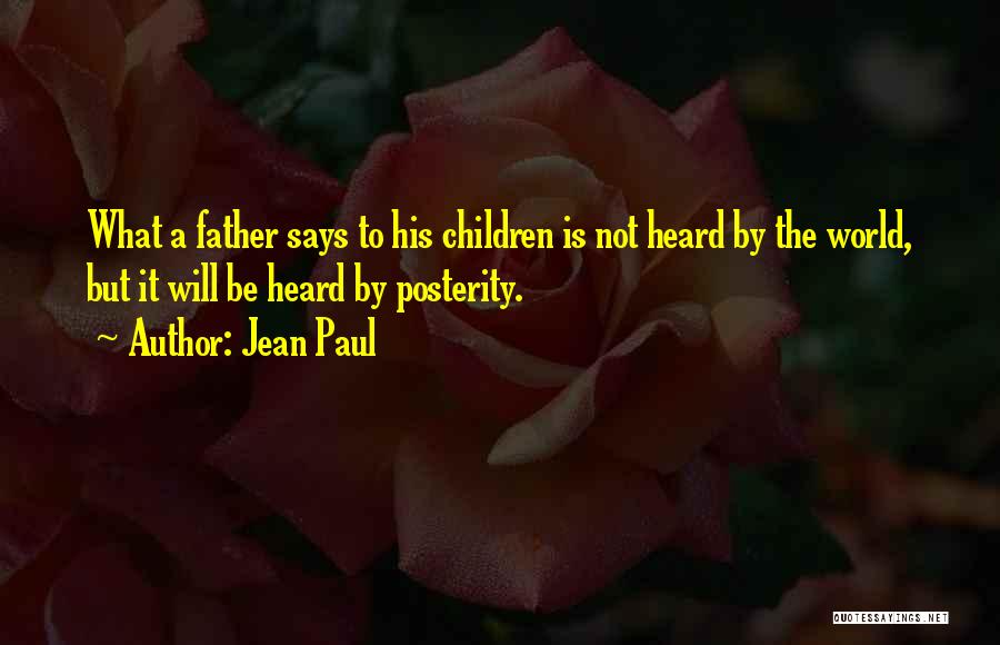 Jean Paul Quotes: What A Father Says To His Children Is Not Heard By The World, But It Will Be Heard By Posterity.