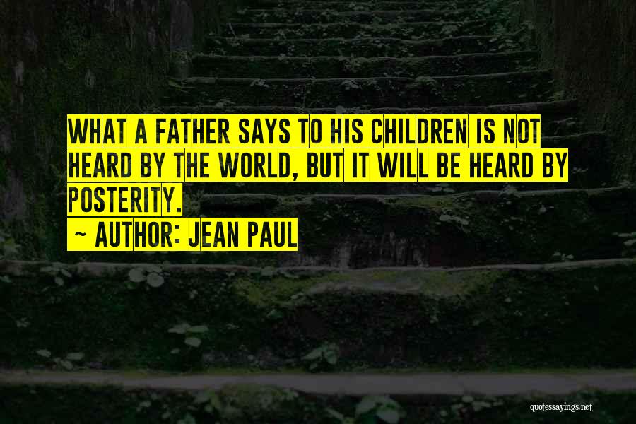 Jean Paul Quotes: What A Father Says To His Children Is Not Heard By The World, But It Will Be Heard By Posterity.