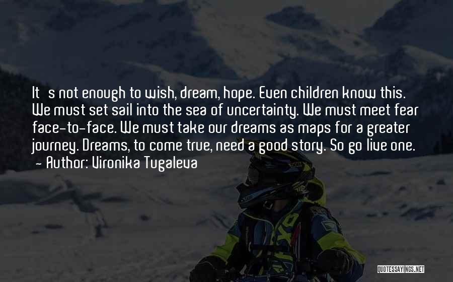 Vironika Tugaleva Quotes: It's Not Enough To Wish, Dream, Hope. Even Children Know This. We Must Set Sail Into The Sea Of Uncertainty.