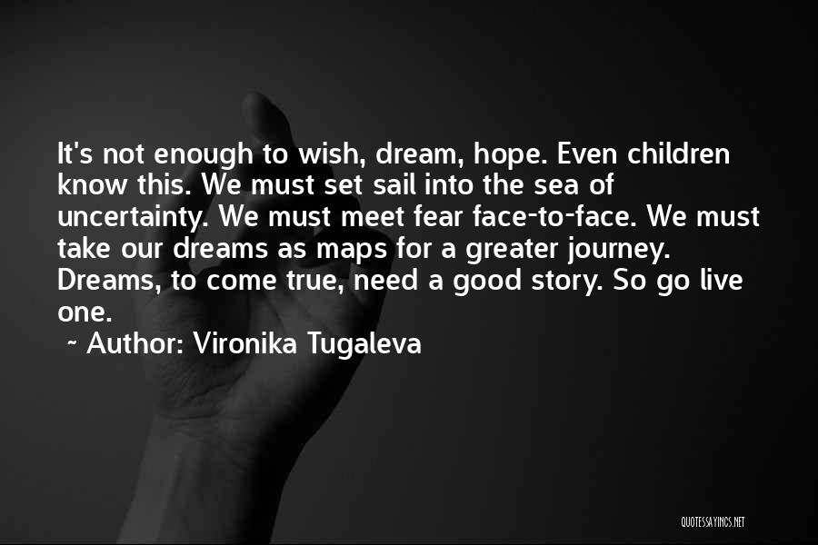 Vironika Tugaleva Quotes: It's Not Enough To Wish, Dream, Hope. Even Children Know This. We Must Set Sail Into The Sea Of Uncertainty.