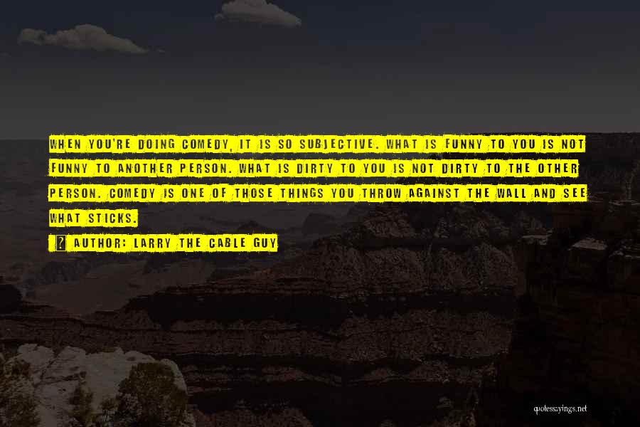 Larry The Cable Guy Quotes: When You're Doing Comedy, It Is So Subjective. What Is Funny To You Is Not Funny To Another Person. What