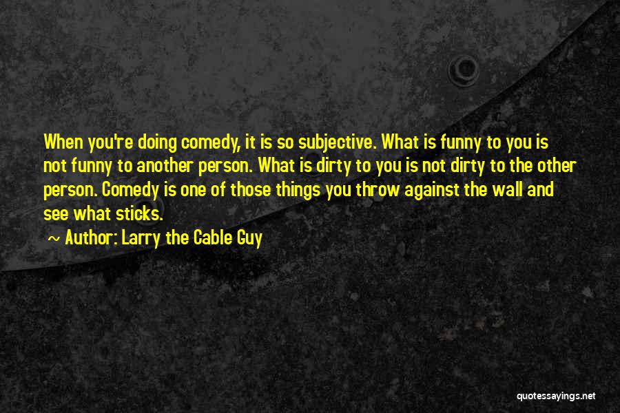 Larry The Cable Guy Quotes: When You're Doing Comedy, It Is So Subjective. What Is Funny To You Is Not Funny To Another Person. What