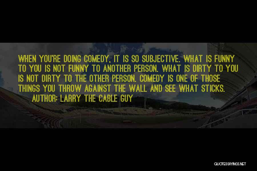 Larry The Cable Guy Quotes: When You're Doing Comedy, It Is So Subjective. What Is Funny To You Is Not Funny To Another Person. What