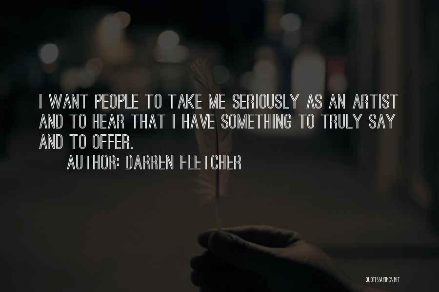 Darren Fletcher Quotes: I Want People To Take Me Seriously As An Artist And To Hear That I Have Something To Truly Say