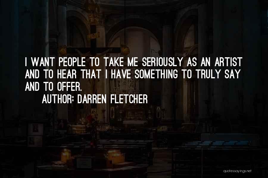 Darren Fletcher Quotes: I Want People To Take Me Seriously As An Artist And To Hear That I Have Something To Truly Say