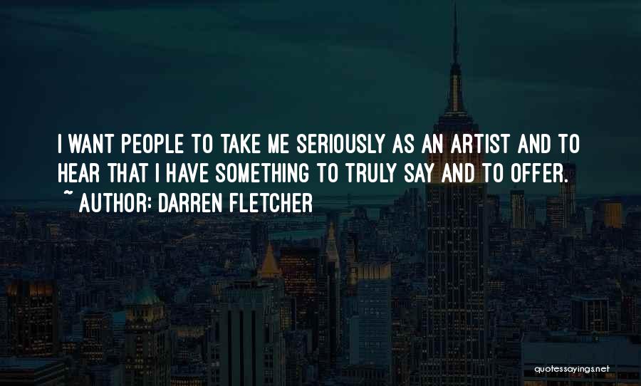 Darren Fletcher Quotes: I Want People To Take Me Seriously As An Artist And To Hear That I Have Something To Truly Say