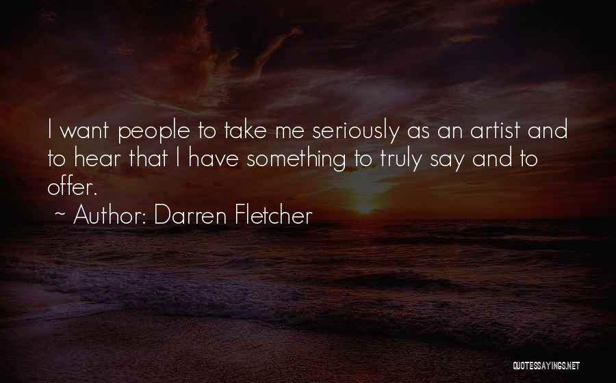 Darren Fletcher Quotes: I Want People To Take Me Seriously As An Artist And To Hear That I Have Something To Truly Say