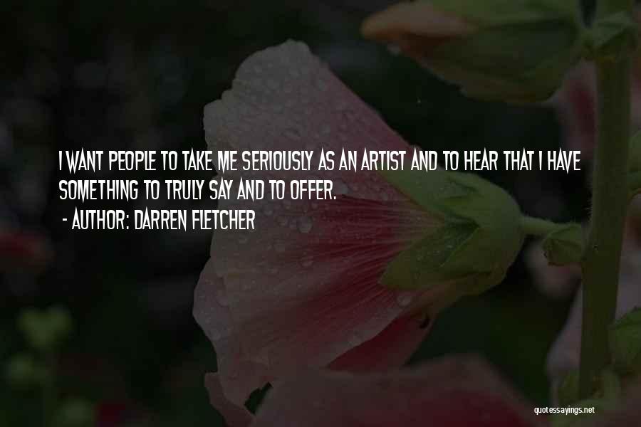 Darren Fletcher Quotes: I Want People To Take Me Seriously As An Artist And To Hear That I Have Something To Truly Say