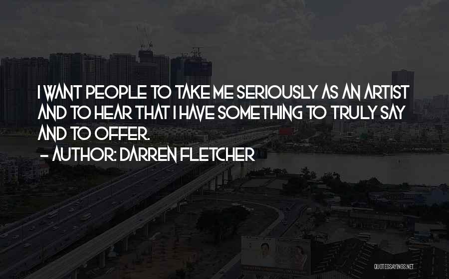 Darren Fletcher Quotes: I Want People To Take Me Seriously As An Artist And To Hear That I Have Something To Truly Say