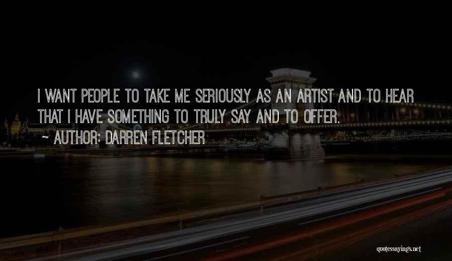 Darren Fletcher Quotes: I Want People To Take Me Seriously As An Artist And To Hear That I Have Something To Truly Say