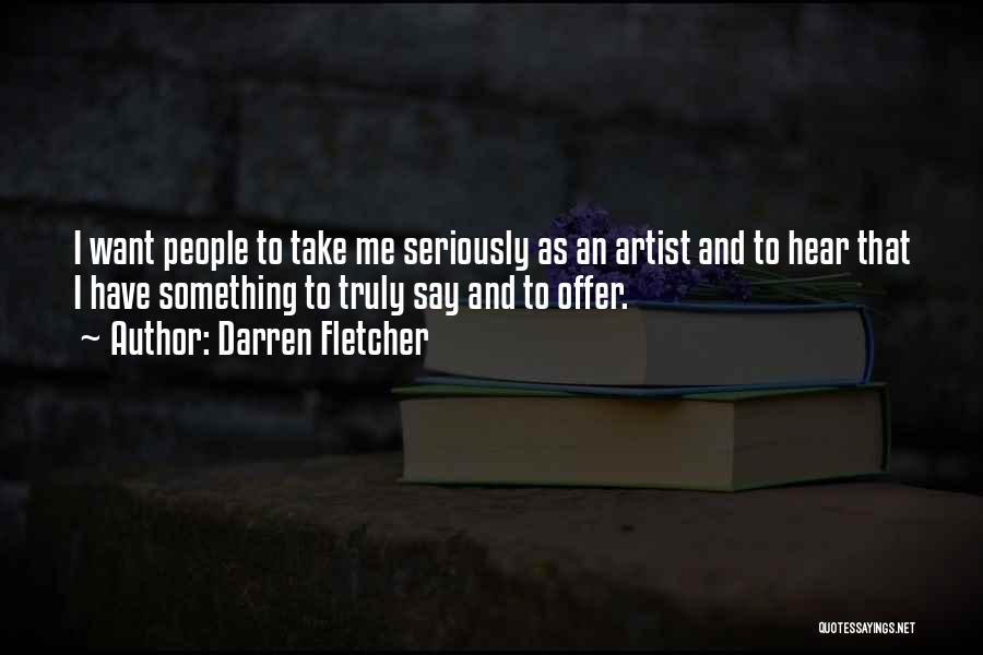 Darren Fletcher Quotes: I Want People To Take Me Seriously As An Artist And To Hear That I Have Something To Truly Say