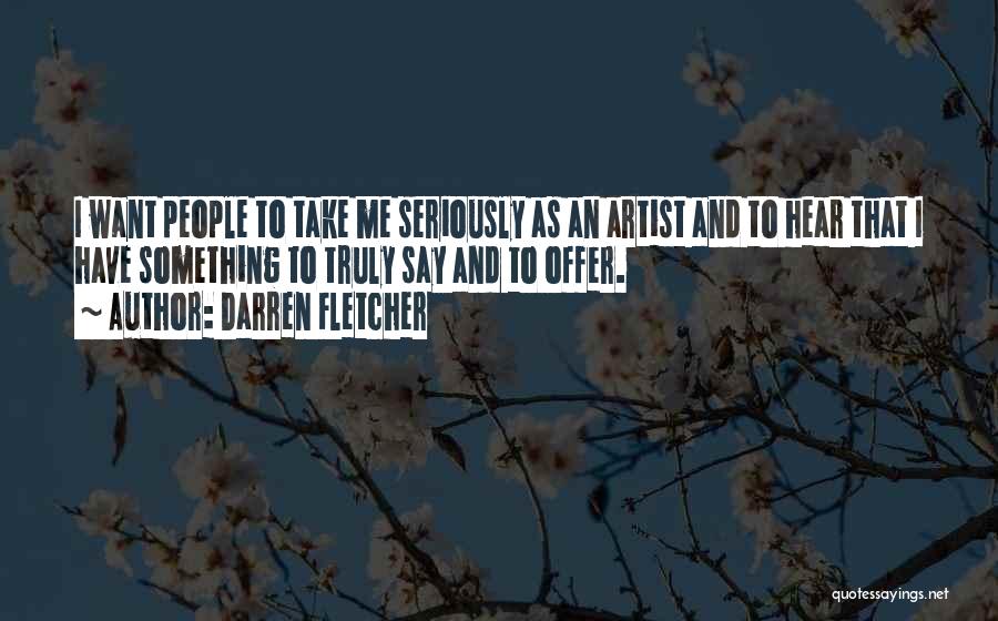 Darren Fletcher Quotes: I Want People To Take Me Seriously As An Artist And To Hear That I Have Something To Truly Say