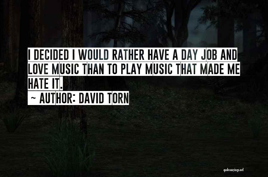 David Torn Quotes: I Decided I Would Rather Have A Day Job And Love Music Than To Play Music That Made Me Hate