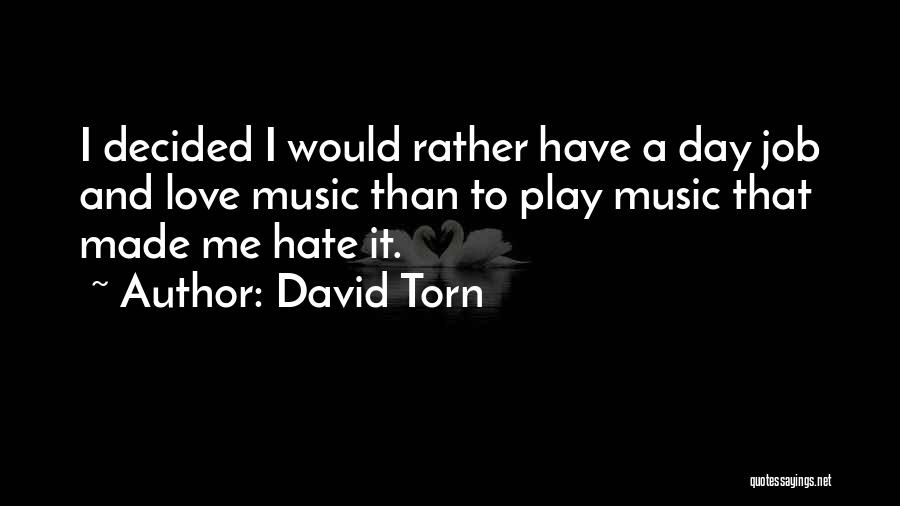 David Torn Quotes: I Decided I Would Rather Have A Day Job And Love Music Than To Play Music That Made Me Hate