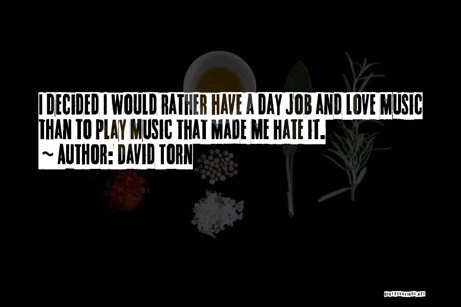 David Torn Quotes: I Decided I Would Rather Have A Day Job And Love Music Than To Play Music That Made Me Hate