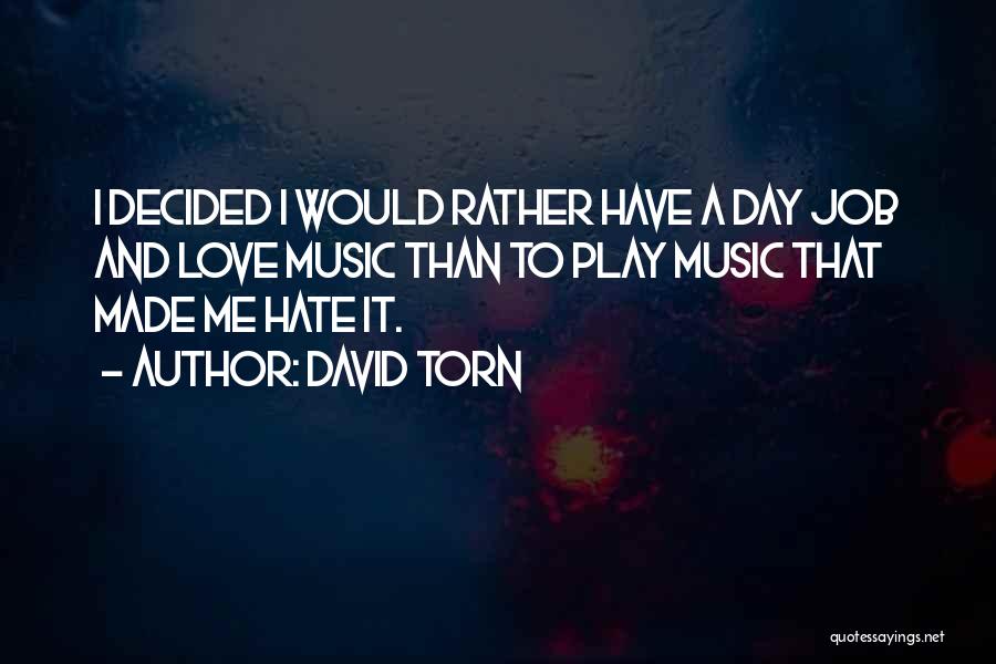 David Torn Quotes: I Decided I Would Rather Have A Day Job And Love Music Than To Play Music That Made Me Hate