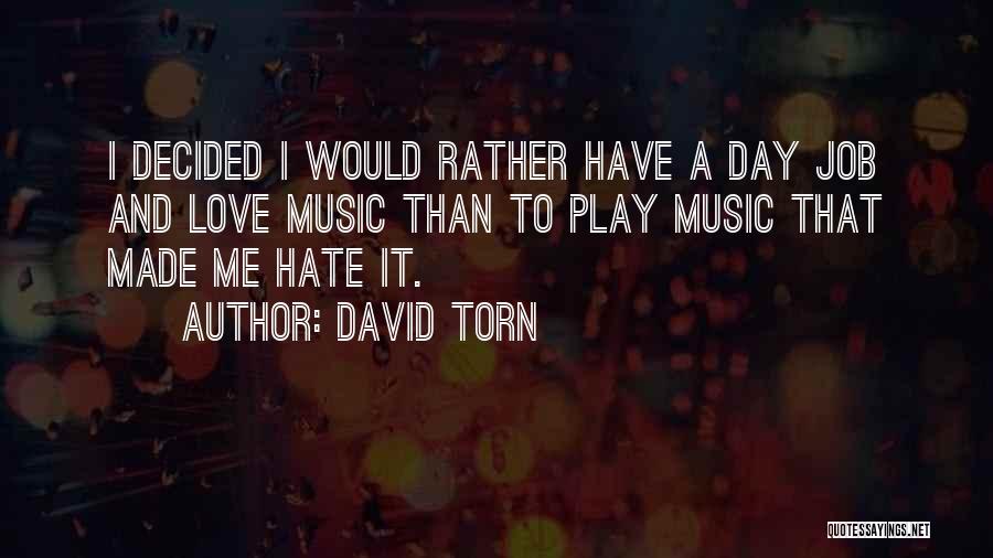 David Torn Quotes: I Decided I Would Rather Have A Day Job And Love Music Than To Play Music That Made Me Hate