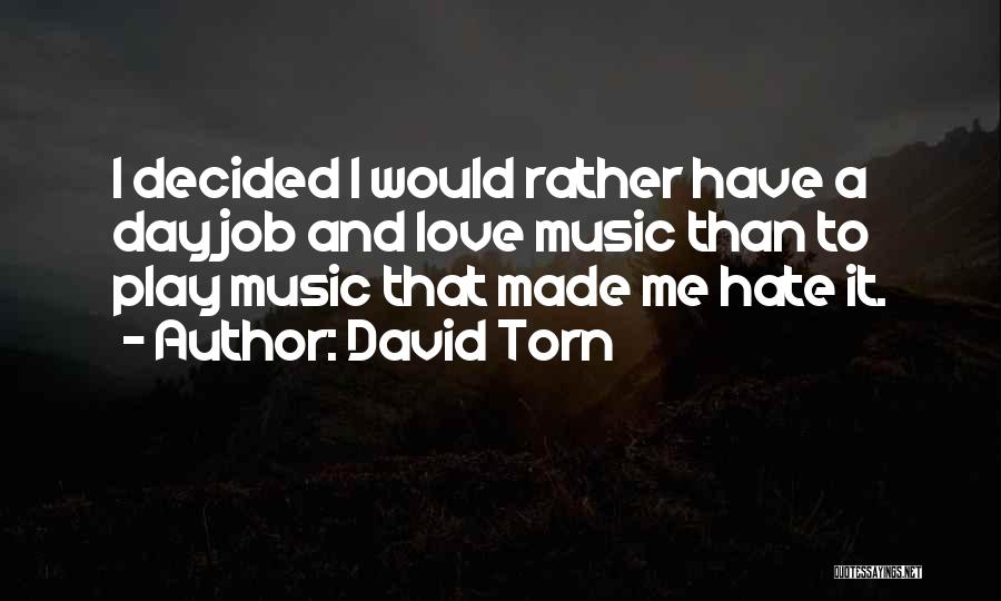 David Torn Quotes: I Decided I Would Rather Have A Day Job And Love Music Than To Play Music That Made Me Hate