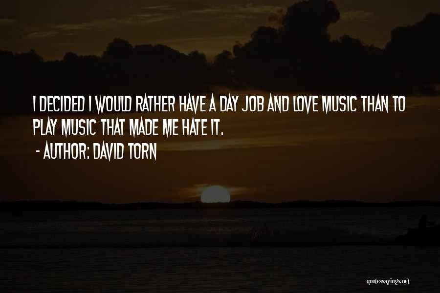 David Torn Quotes: I Decided I Would Rather Have A Day Job And Love Music Than To Play Music That Made Me Hate