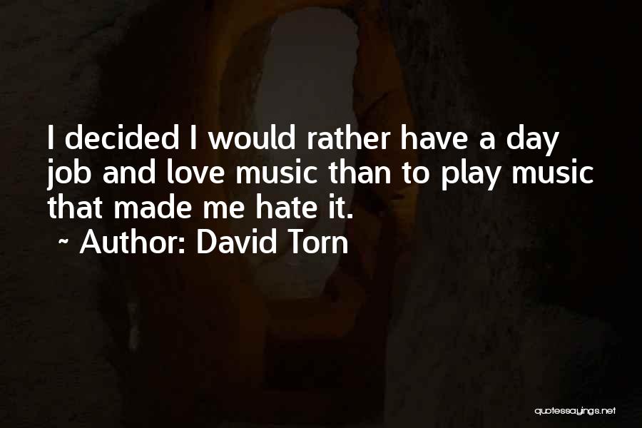 David Torn Quotes: I Decided I Would Rather Have A Day Job And Love Music Than To Play Music That Made Me Hate