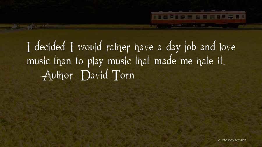 David Torn Quotes: I Decided I Would Rather Have A Day Job And Love Music Than To Play Music That Made Me Hate