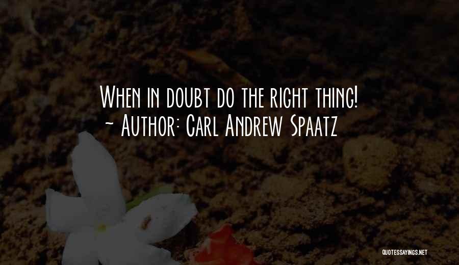 Carl Andrew Spaatz Quotes: When In Doubt Do The Right Thing!