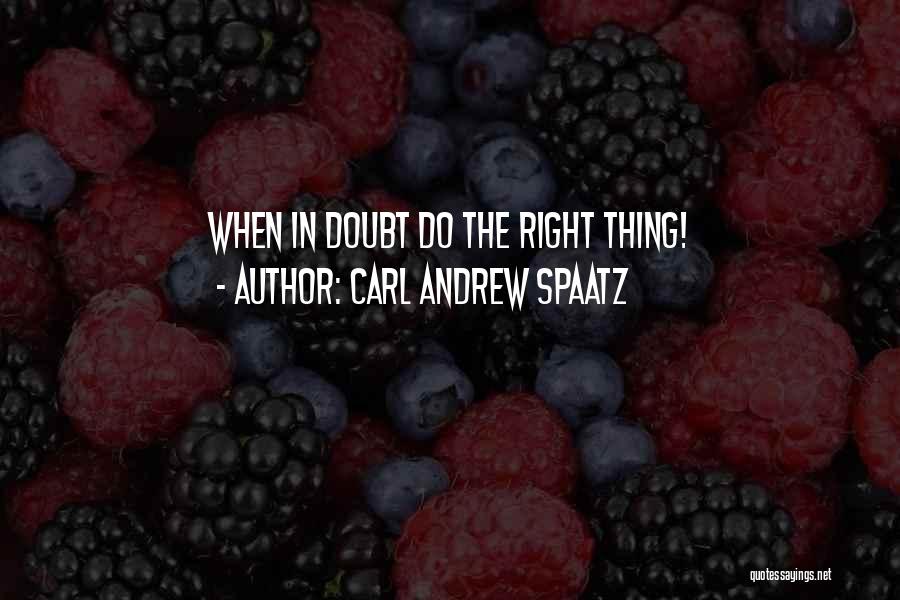 Carl Andrew Spaatz Quotes: When In Doubt Do The Right Thing!