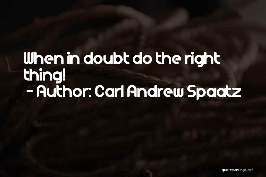 Carl Andrew Spaatz Quotes: When In Doubt Do The Right Thing!