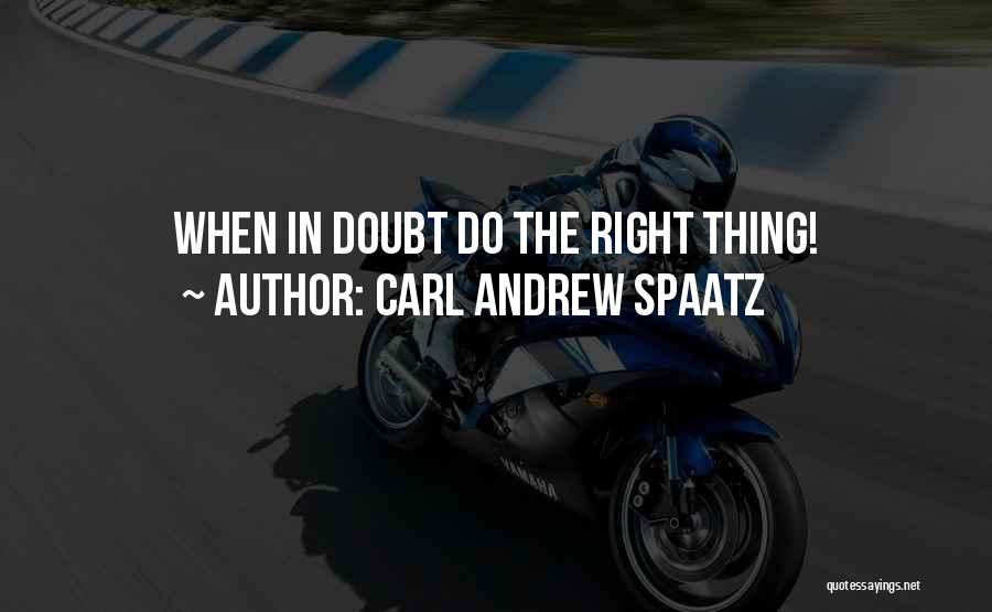 Carl Andrew Spaatz Quotes: When In Doubt Do The Right Thing!