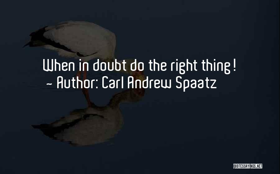 Carl Andrew Spaatz Quotes: When In Doubt Do The Right Thing!