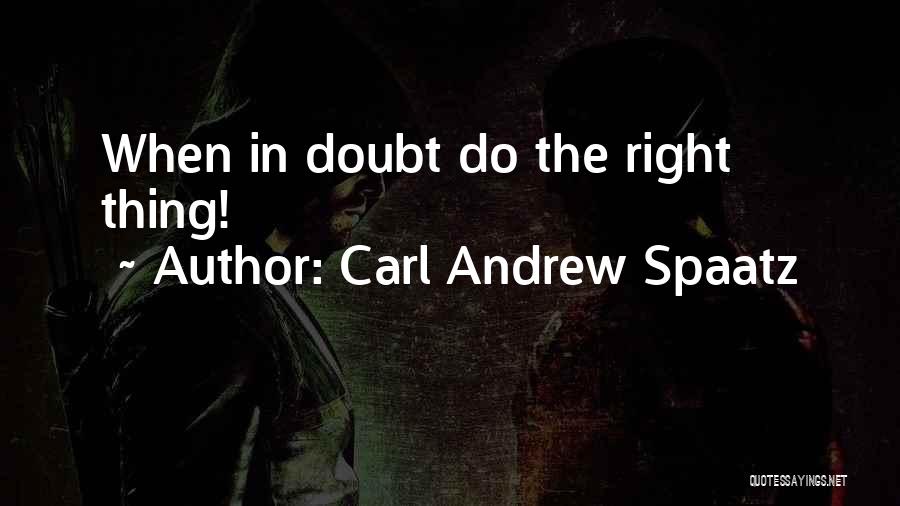 Carl Andrew Spaatz Quotes: When In Doubt Do The Right Thing!