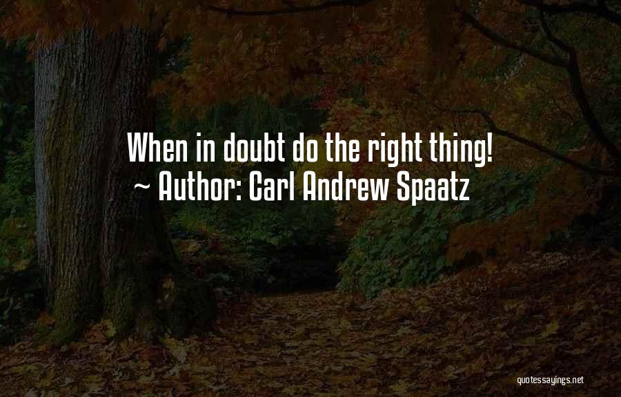 Carl Andrew Spaatz Quotes: When In Doubt Do The Right Thing!