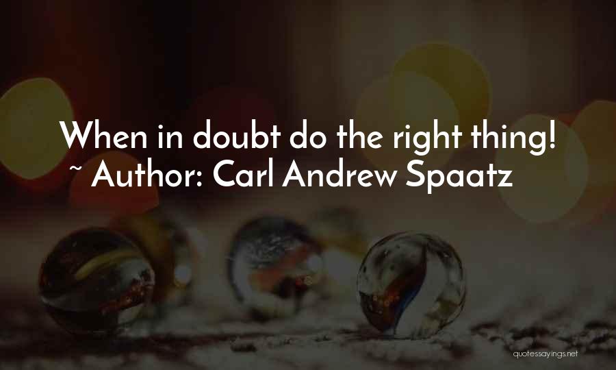 Carl Andrew Spaatz Quotes: When In Doubt Do The Right Thing!