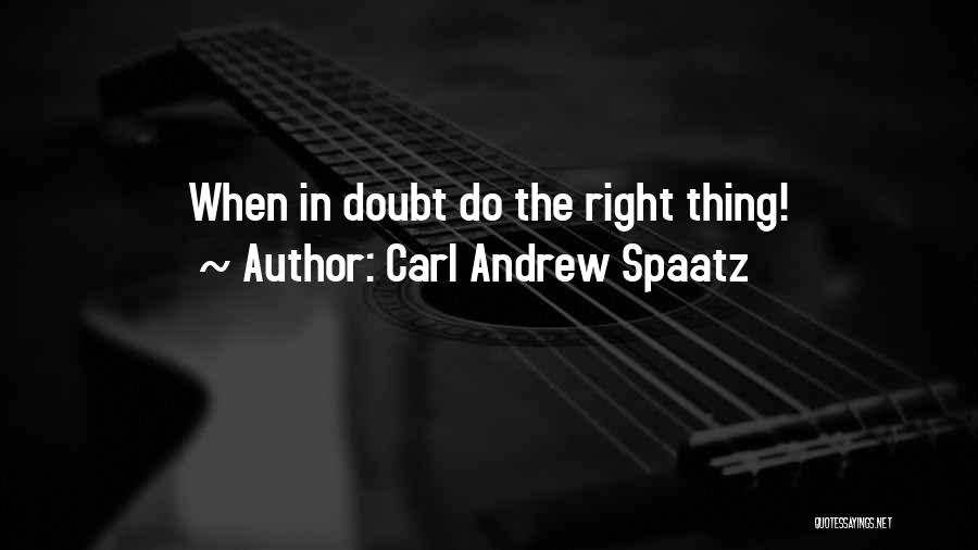 Carl Andrew Spaatz Quotes: When In Doubt Do The Right Thing!