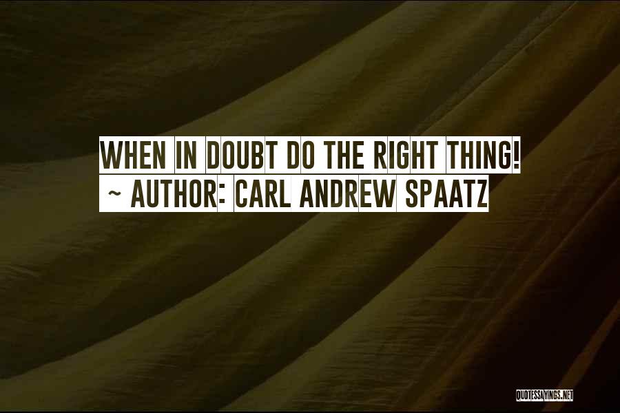 Carl Andrew Spaatz Quotes: When In Doubt Do The Right Thing!