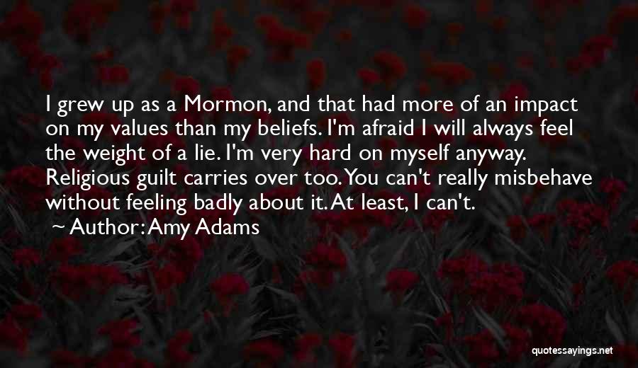 Amy Adams Quotes: I Grew Up As A Mormon, And That Had More Of An Impact On My Values Than My Beliefs. I'm