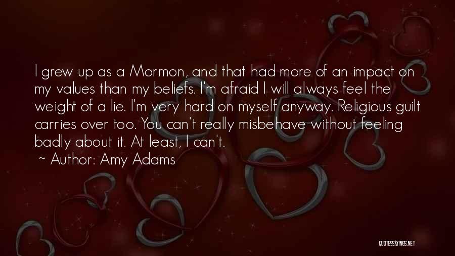 Amy Adams Quotes: I Grew Up As A Mormon, And That Had More Of An Impact On My Values Than My Beliefs. I'm