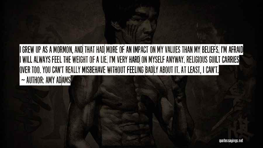 Amy Adams Quotes: I Grew Up As A Mormon, And That Had More Of An Impact On My Values Than My Beliefs. I'm