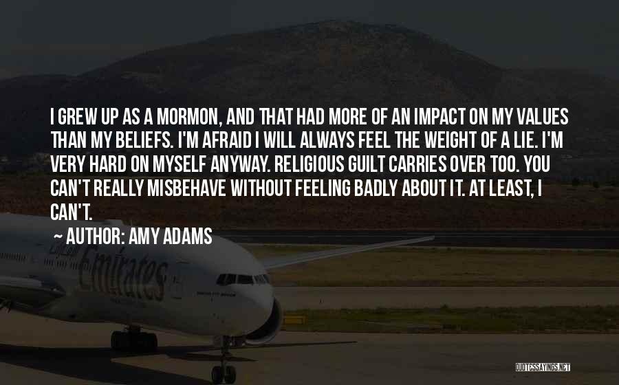 Amy Adams Quotes: I Grew Up As A Mormon, And That Had More Of An Impact On My Values Than My Beliefs. I'm