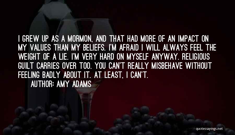 Amy Adams Quotes: I Grew Up As A Mormon, And That Had More Of An Impact On My Values Than My Beliefs. I'm