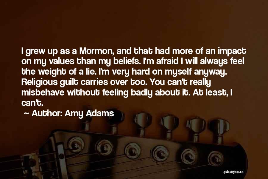Amy Adams Quotes: I Grew Up As A Mormon, And That Had More Of An Impact On My Values Than My Beliefs. I'm